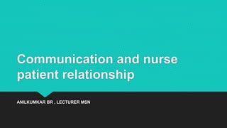 Communication and nurse
patient relationship
ANILKUMKAR BR , LECTURER MSN
 