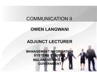 COMMUNICATION II
OWEN LANGWANI
ADJUNCT LECTURER
MANAGEMENT INFORMATION
SYSTEMS STUDENT
MALAWI SCHOOL OF
GOVERNMENT
 