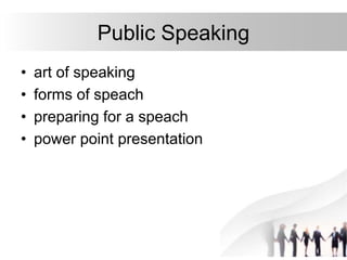Public Speaking
• art of speaking
• forms of speach
• preparing for a speach
• power point presentation
 