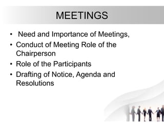 MEETINGS
• Need and Importance of Meetings,
• Conduct of Meeting Role of the
Chairperson
• Role of the Participants
• Drafting of Notice, Agenda and
Resolutions
 