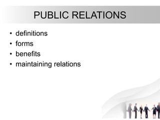 PUBLIC RELATIONS
• definitions
• forms
• benefits
• maintaining relations
 