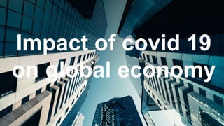 Impact of covid 19
on global economy
 