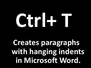 Ctrl+ T
Creates paragraphs
with hanging indents
in Microsoft Word.
 