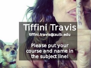 Tiffini Travis
tiffini.travis@csulb.edu
Please put your
course and name in
the subject line!
 