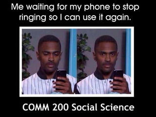 Me waiting for my phone to stop
ringing so I can use it again.
COMM 200 Social Science
 