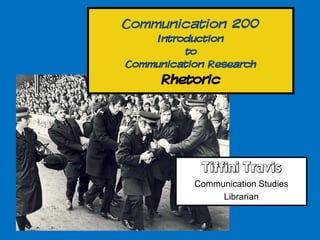 Communication 200
     Introduction
          to
Communication Research
      Rhetoric




            Tiffini Travis
           Communication Studies
                Librarian
 