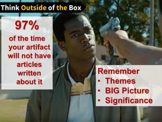 97%
of the time
your artifact
will not have
articles
written
about it
Remember
• Themes
• BIG Picture
• Significance
 