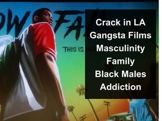 Crack in LA
Gangsta Films
Masculinity
Family
Black Males
Addiction
 