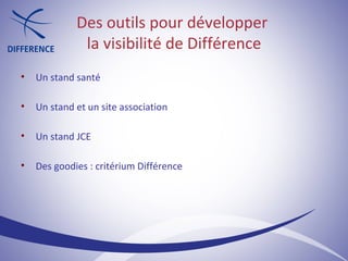 Un stand santé Un stand et un site association Un stand JCE Des goodies : critérium Différence Des outils pour développer  la visibilité de Différence 