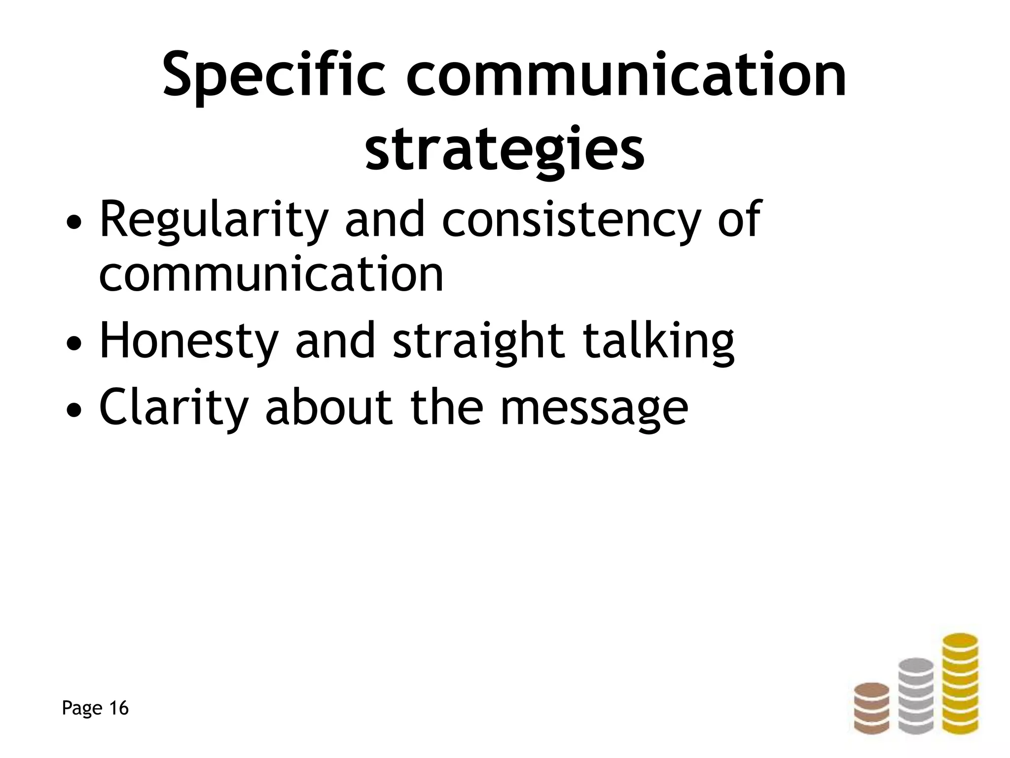 Specific communication
strategies
• Regularity and consistency of
communication
• Honesty and straight talking
• Clarity about the message
Page 16
 