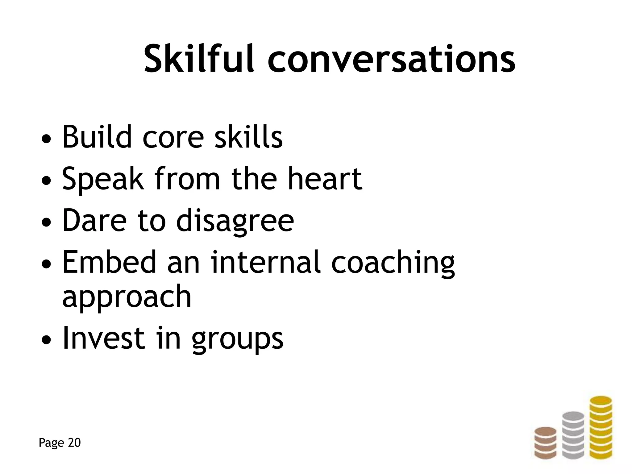 Skilful conversations
• Build core skills
• Speak from the heart
• Dare to disagree
• Embed an internal coaching
approach
• Invest in groups
Page 20
 