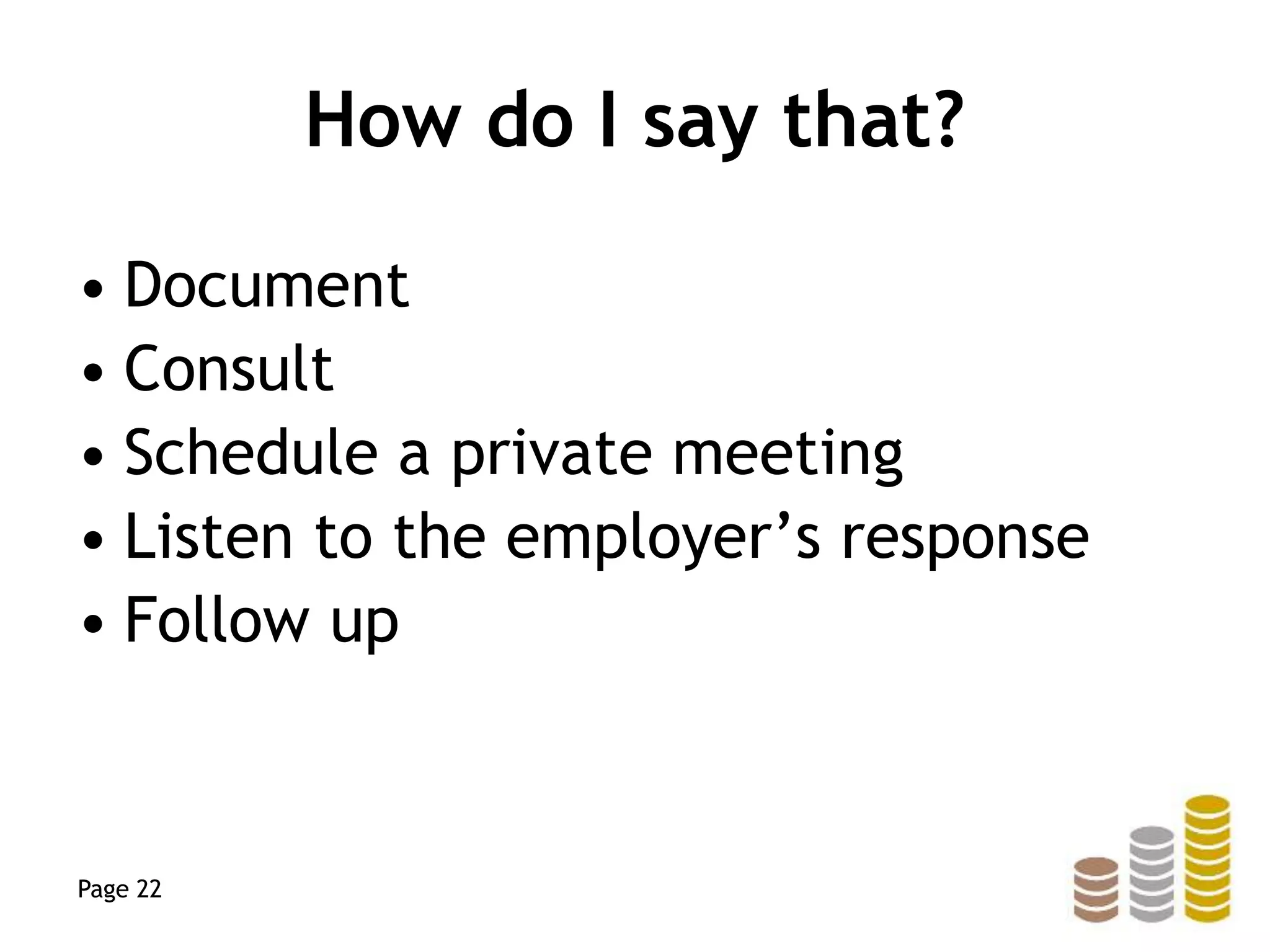How do I say that?
• Document
• Consult
• Schedule a private meeting
• Listen to the employer’s response
• Follow up
Page 22
 