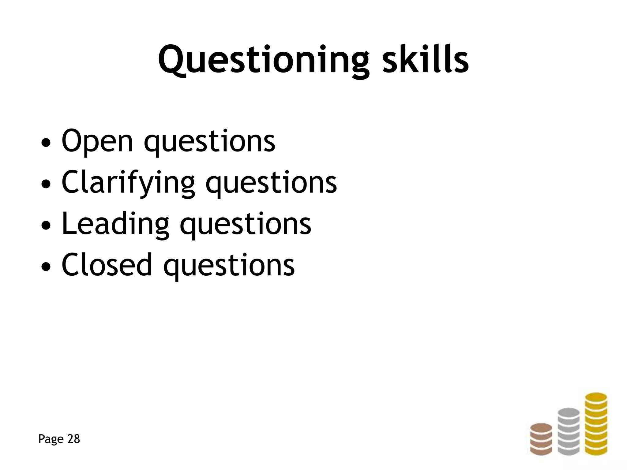 Questioning skills
• Open questions
• Clarifying questions
• Leading questions
• Closed questions
Page 28
 