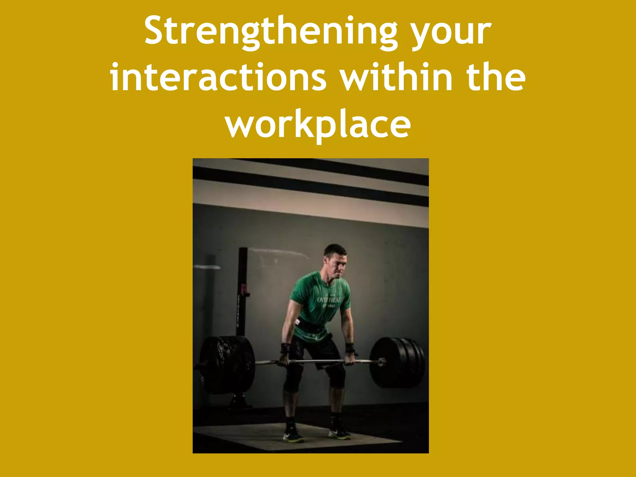 Strengthening your
interactions within the
workplace
 