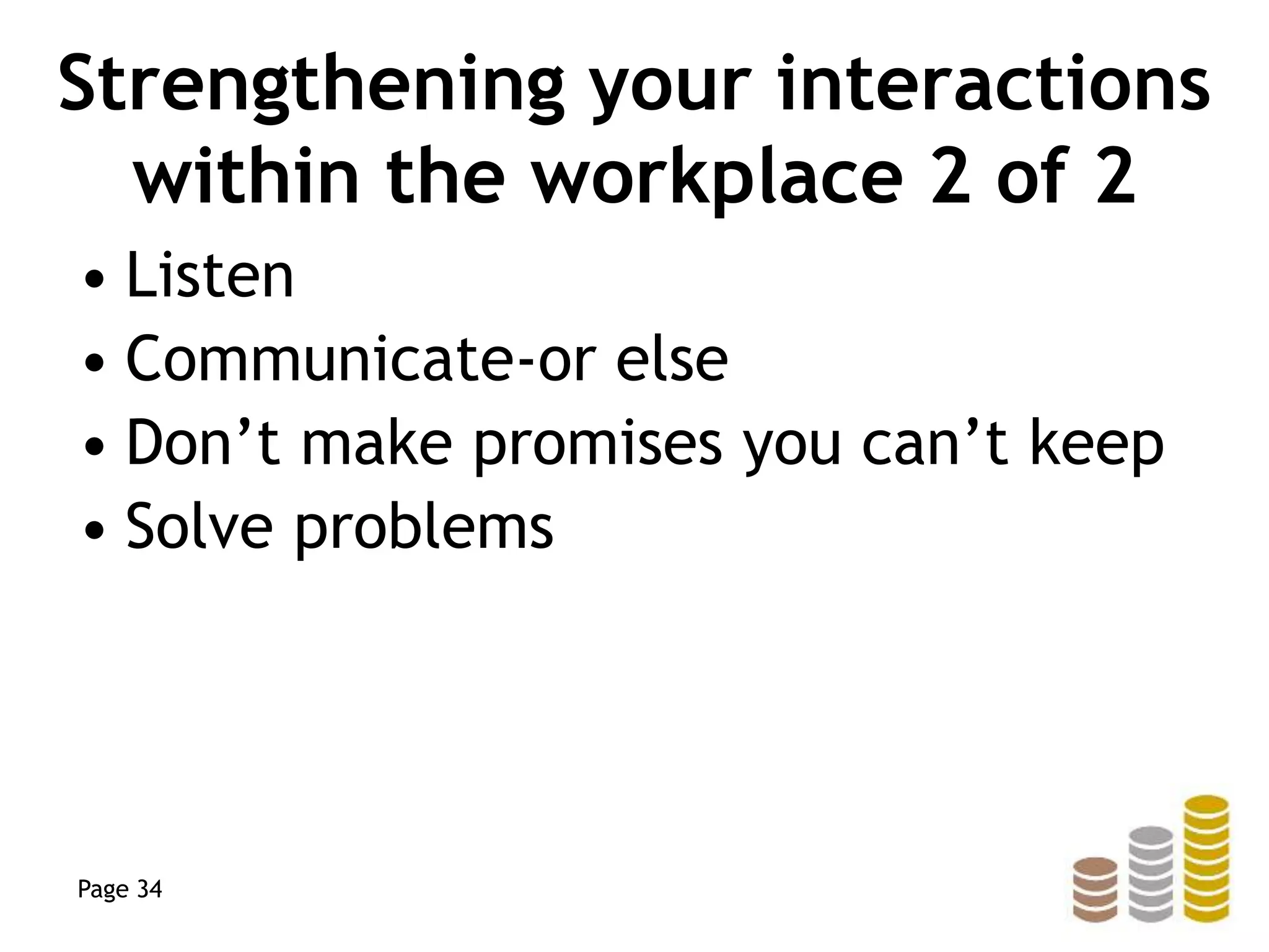 Strengthening your interactions
within the workplace 2 of 2
• Listen
• Communicate-or else
• Don’t make promises you can’t keep
• Solve problems
Page 34
 
