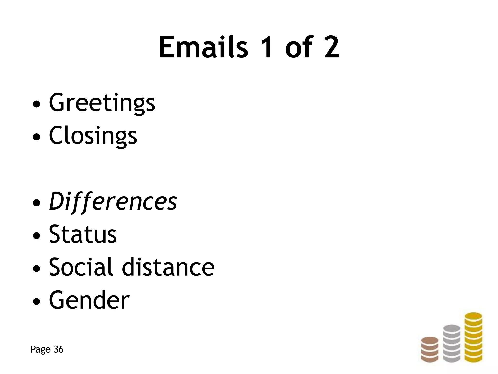 Emails 1 of 2
• Greetings
• Closings
• Differences
• Status
• Social distance
• Gender
Page 36
 