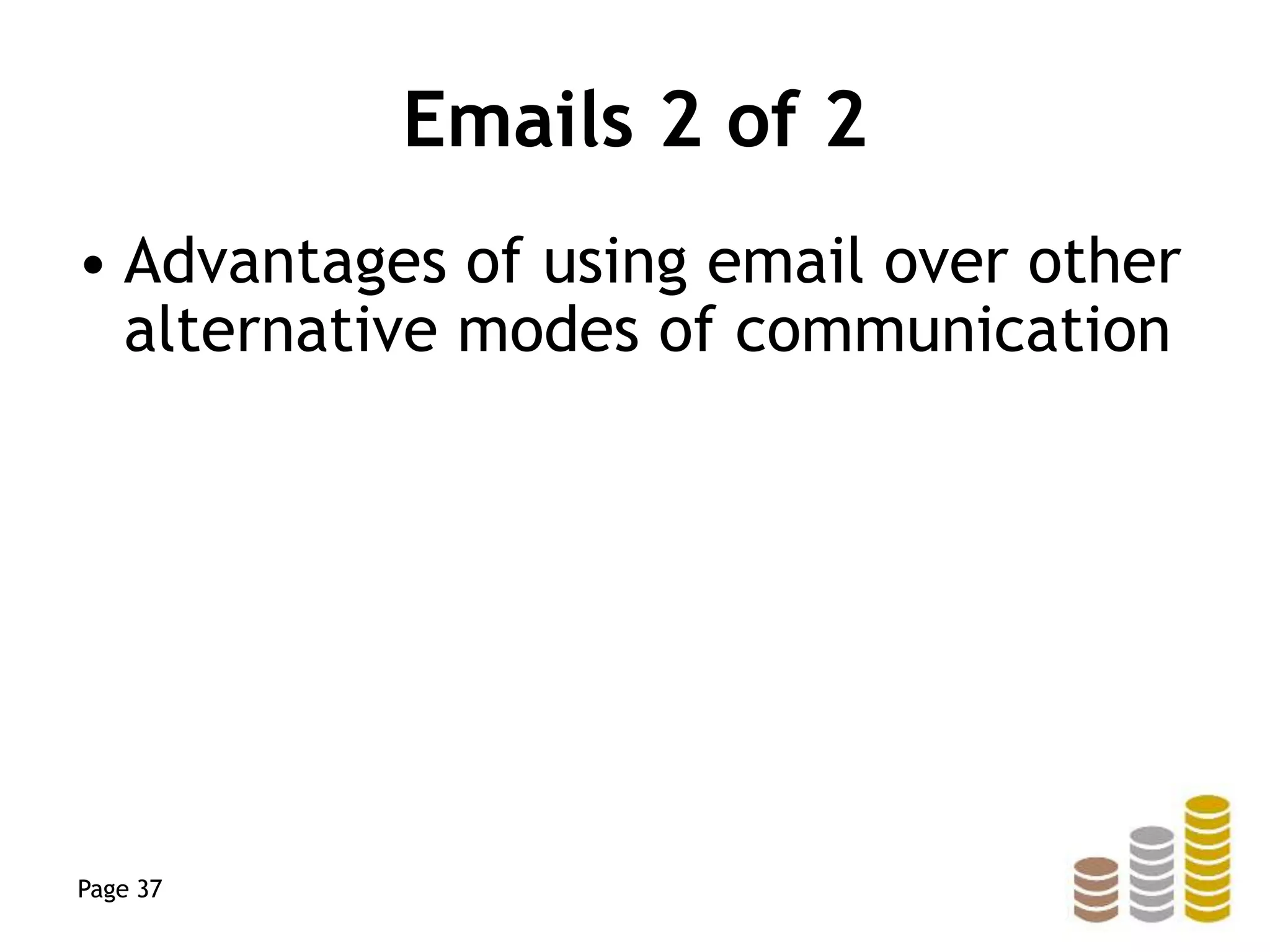 Emails 2 of 2
• Advantages of using email over other
alternative modes of communication
Page 37
 