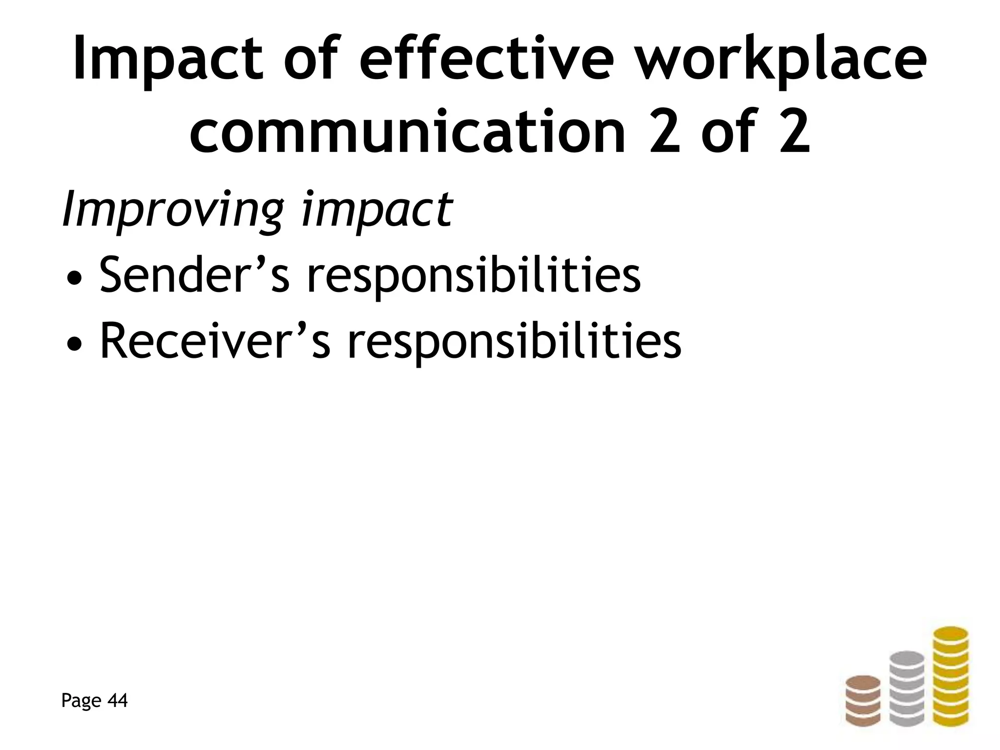 Impact of effective workplace
communication 2 of 2
Improving impact
• Sender’s responsibilities
• Receiver’s responsibilities
Page 44
 