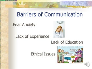 Barriers of Communication
Fear Anxiety

 Lack of Experience
                      Lack of Education

         Ethical Issues
 