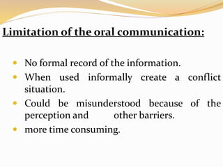 Limitation of the oral communication:
 No formal record of the information.
 When used informally create a conflict
situation.
 Could be misunderstood because of the
perception and other barriers.
 more time consuming.
 