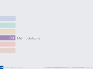 02
03
04 Méthodologie
05
06
01
COLLOQUE SCIENTIFIQUE INTERNATIONAL SUR LES TIC EN ÉDUCATION | ROLAND & TALBOT | 16
 