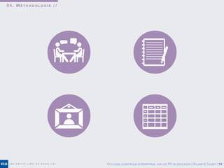 0 4 . M É T H O D O L O G I E / /
COLLOQUE SCIENTIFIQUE INTERNATIONAL SUR LES TIC EN ÉDUCATION | ROLAND & TALBOT | 18
 