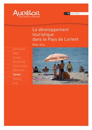 Environnement
Économie
Habitat
Sites d'Activités
Emploi Formation
Déplacements
Tourisme
Population
Social
n° 73 avril 2015
Le développement
touristique
dans le Pays de Lorient
Bilan 2014
 