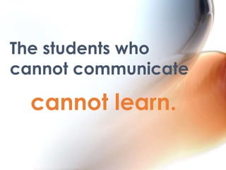 The students who
cannot communicate

cannot learn.

 