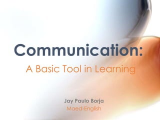 Communication:
A Basic Tool in Learning
Jay Paulo Borja
Maed-English

 