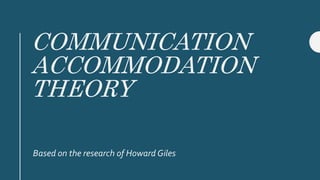 COMMUNICATION
ACCOMMODATION
THEORY
Based on the research of Howard Giles
 