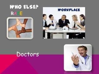 WHO ELSE?
RACE
Doctors
Workplace
 