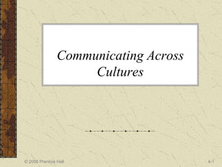 © 2006 Prentice Hall 4-1
Communicating Across
Cultures
 
