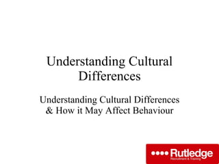 Understanding Cultural Differences Understanding Cultural Differences & How it May Affect Behaviour 
