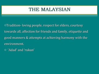 oTradition- loving people, respect for elders, courtesyTradition- loving people, respect for elders, courtesy
towards all, affection for friends and family, etiquette andtowards all, affection for friends and family, etiquette and
good manners & attempts at achieving harmony with thegood manners & attempts at achieving harmony with the
environment.environment.
o ‘‘Adad’ and ‘rukun’Adad’ and ‘rukun’
 