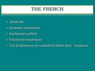 o Small talkSmall talk
o Academic arguementsAcademic arguements
o Intellectual conflictsIntellectual conflicts
o Polychronic tendenciesPolychronic tendencies
o Tact & diplomacy are considered better than franknessTact & diplomacy are considered better than frankness
 