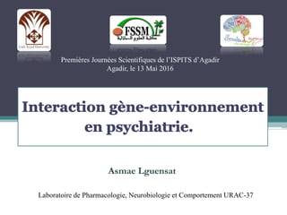 Premières Journées Scientifiques de l’ISPITS d’Agadir
Agadir, le 13 Mai 2016
Asmae Lguensat
Laboratoire de Pharmacologie, Neurobiologie et Comportement URAC-37
 