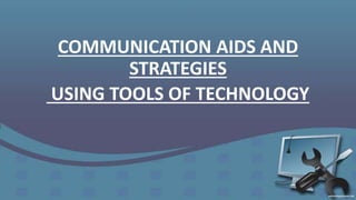 COMMUNICATION AIDS AND
STRATEGIES
USING TOOLS OF TECHNOLOGY
 