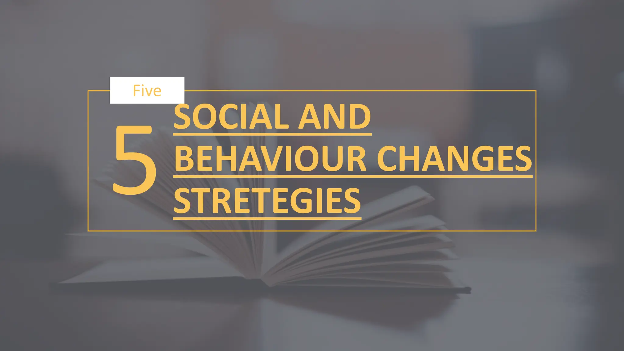 5
Five
SOCIAL AND
BEHAVIOUR CHANGES
STRETEGIES
 