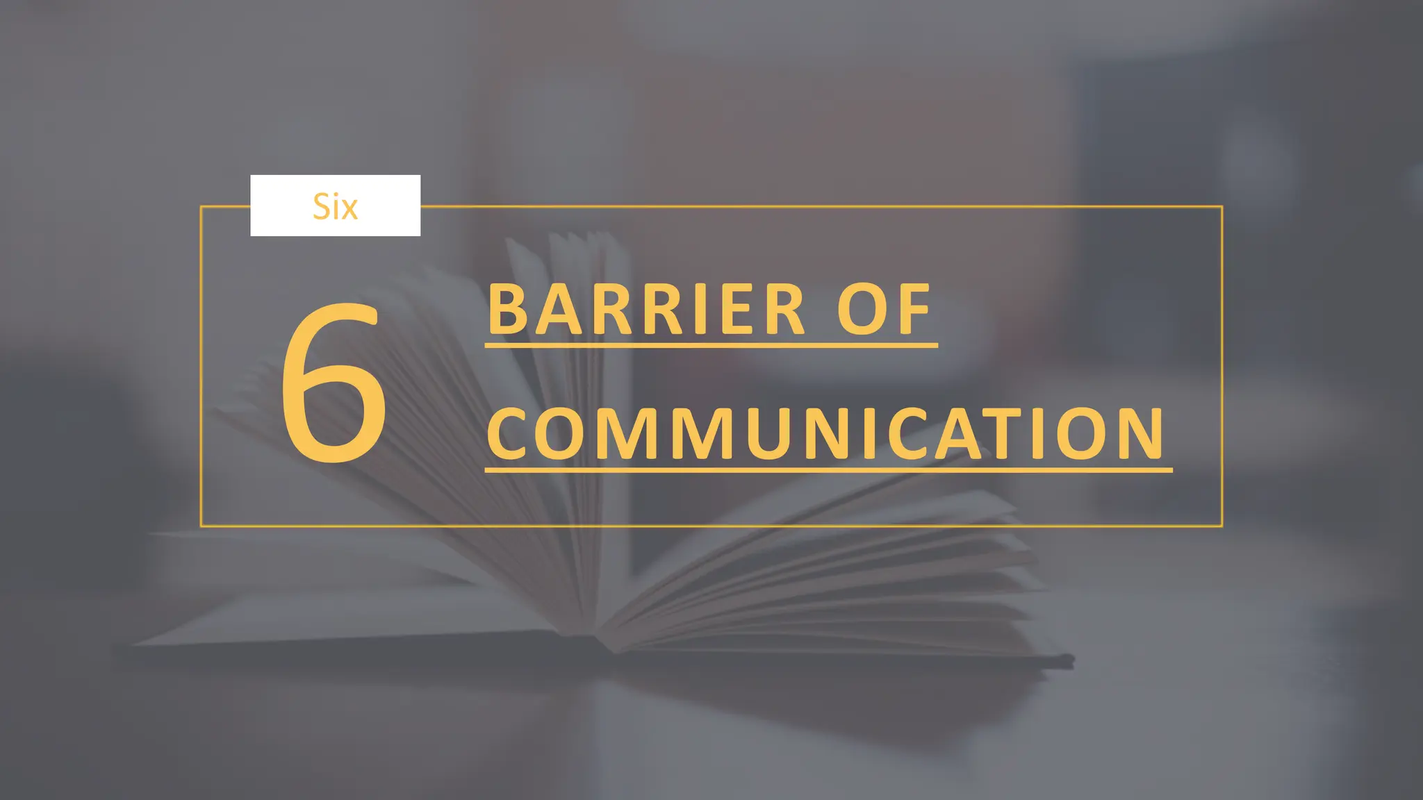 6
Six
BARRIER OF
COMMUNICATION
 