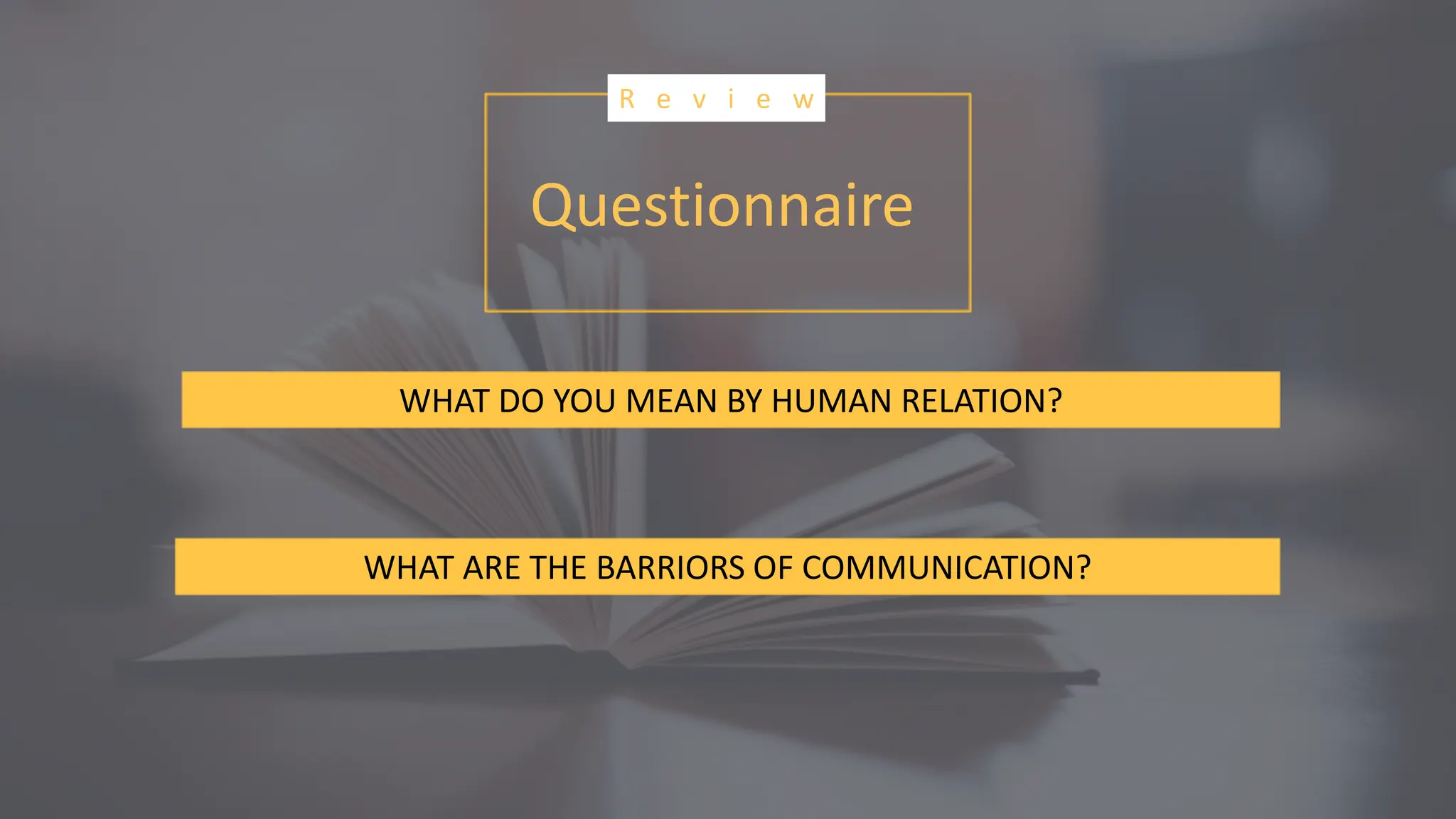 Questionnaire
R e v i e w
WHAT DO YOU MEAN BY HUMAN RELATION?
WHAT ARE THE BARRIORS OF COMMUNICATION?
 