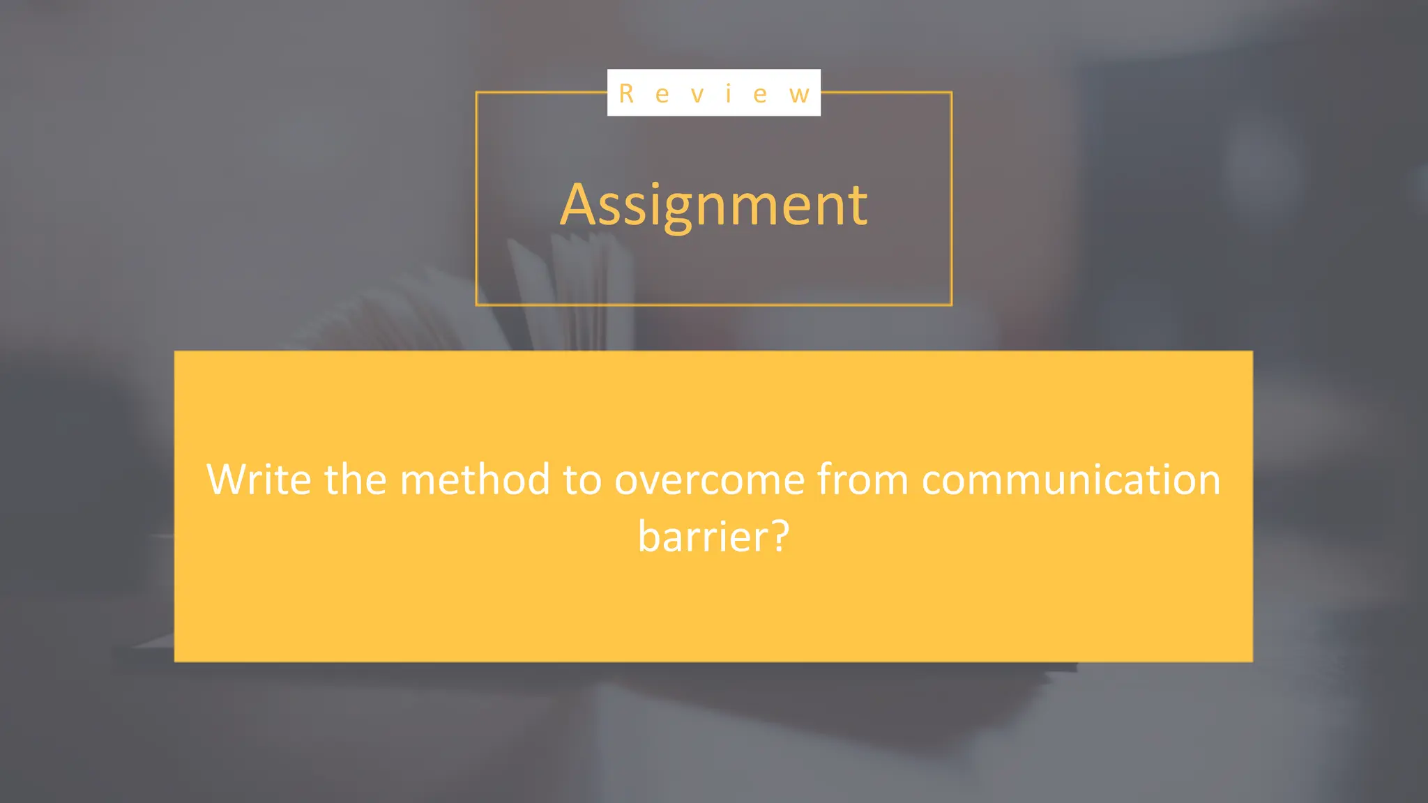 Assignment
R e v i e w
Write the method to overcome from communication
barrier?
 