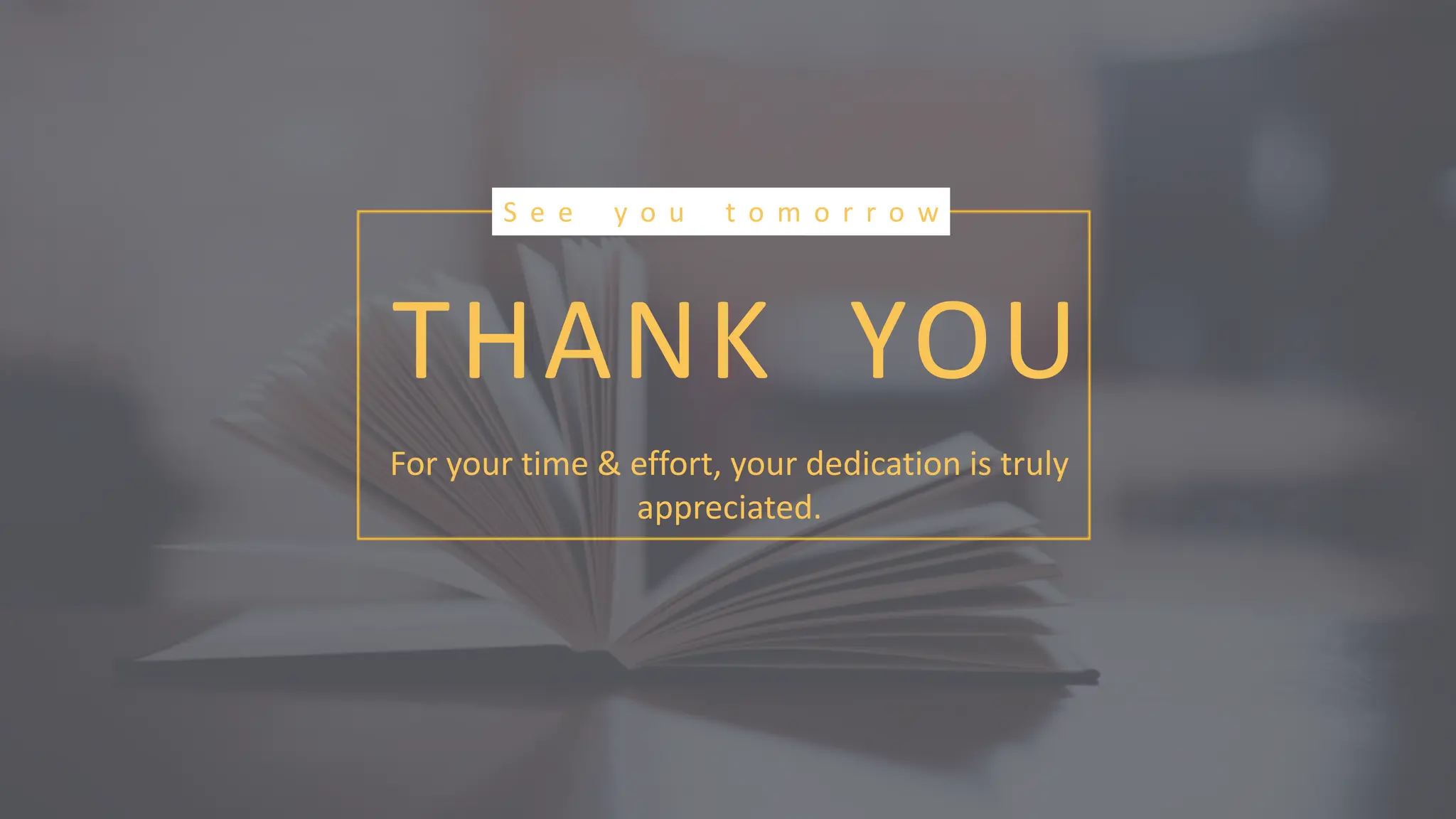 THANK YOU
For your time & effort, your dedication is truly
appreciated.
S e e y o u t o m o r r o w
 