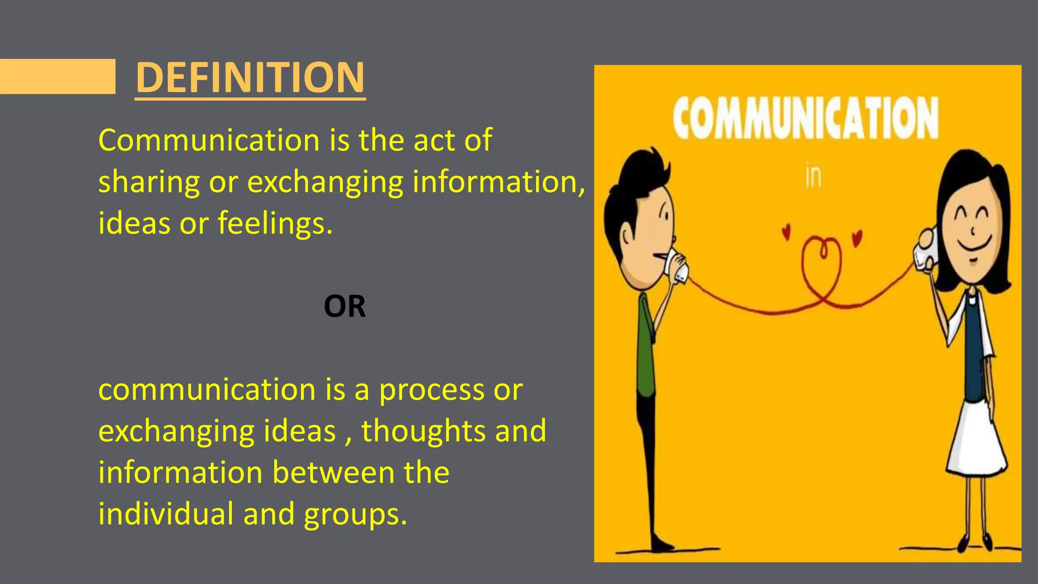 DEFINITION
Communication is the act of
sharing or exchanging information,
ideas or feelings.
OR
communication is a process or
exchanging ideas , thoughts and
information between the
individual and groups.
 