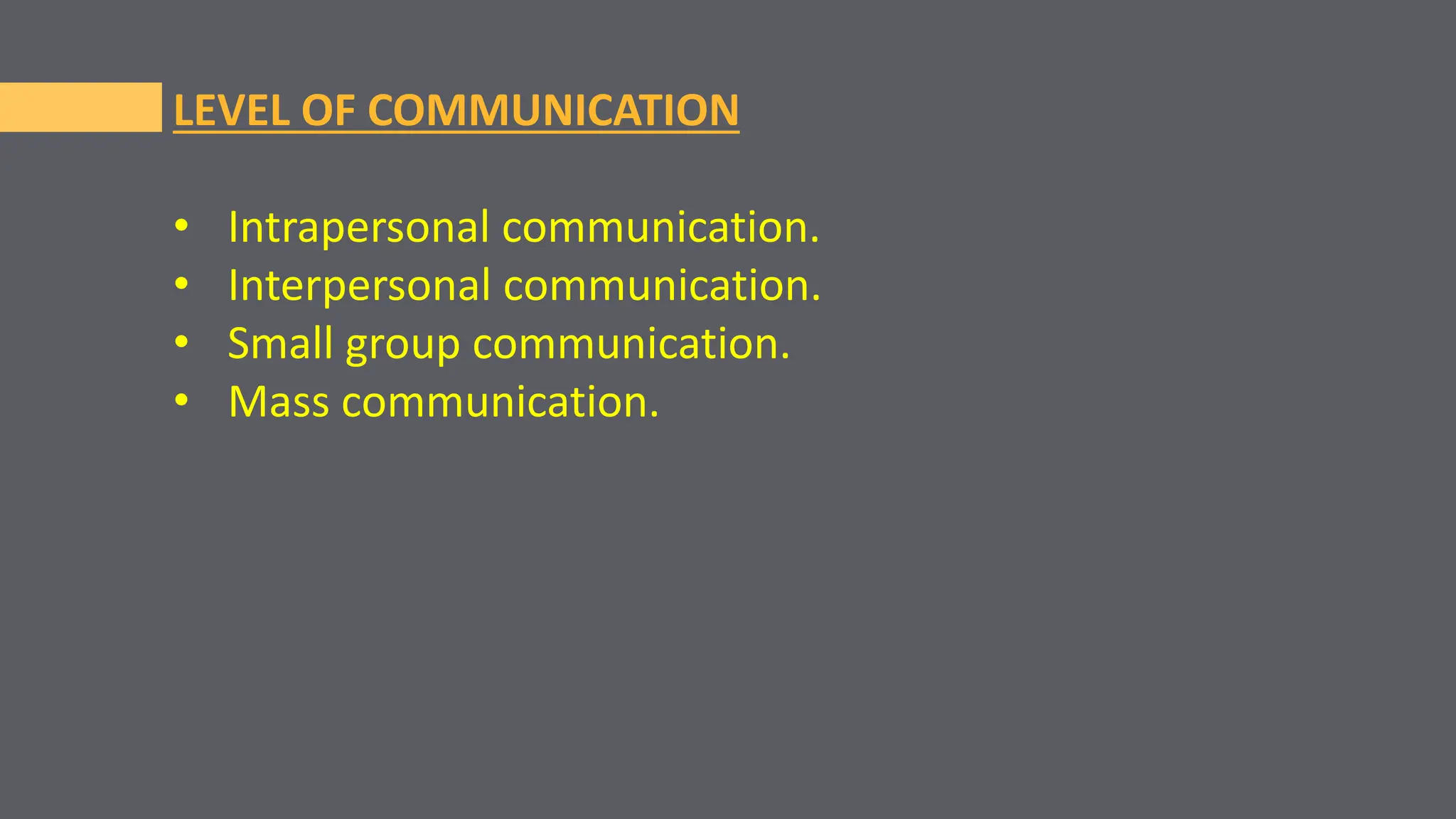 LEVEL OF COMMUNICATION
• Intrapersonal communication.
• Interpersonal communication.
• Small group communication.
• Mass communication.
 