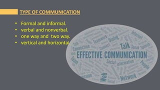 TYPE OF COMMUNICATION
• Formal and informal.
• verbal and nonverbal.
• one way and two way.
• vertical and horizontal.
 