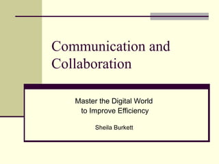 Communication and
Collaboration
Master the Digital World
to Improve Efficiency
Sheila Burkett
 