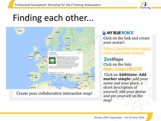 Finding each other...
Create your collaborative interactive map!
Click on the link and create
your avatar!:
https://mybluerobot.com/c
reate-your-own-avatar/
Click on the link:
http://j.mp/2dh2TfY
Click on Additions- Add
marker simple-,add your
name and your place, a
short description of
yourself, add your avatar
and pin yourself on the
map!
 