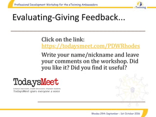 Evaluating-Giving Feedback...
Click on the link:
https://todaysmeet.com/PDWRhodes
Write your name/nickname and leave
your comments on the workshop. Did
you like it? Did you find it useful?
 