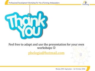 Feel free to adapt and use the presentation for your own
workshops 
pbelogia@hotmail.com
 