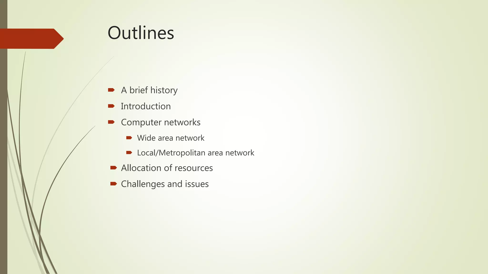 Outlines
 A brief history
 Introduction
 Computer networks
 Wide area network
 Local/Metropolitan area network
 Allocation of resources
 Challenges and issues
 